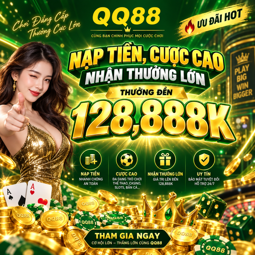 Chương trình Nạp Tiền, Cược Cao Nhận Thưởng Lớn – Thưởng Đến 128,888K